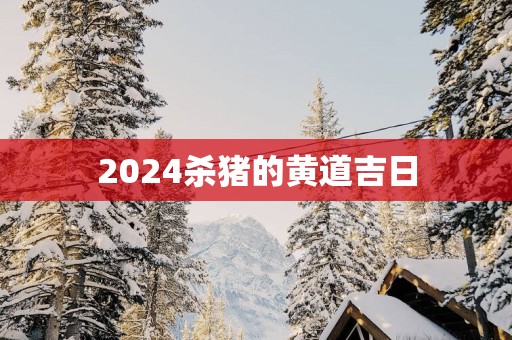 2025杀猪的黄道吉日