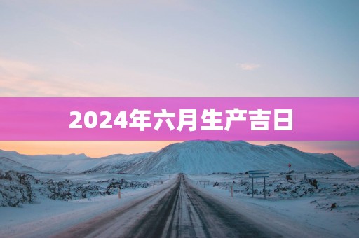 2025年六月生产吉日