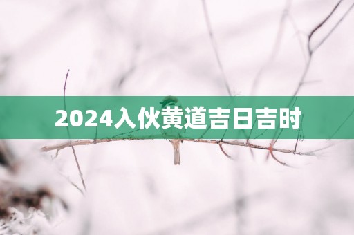 2025入伙黄道吉日吉时