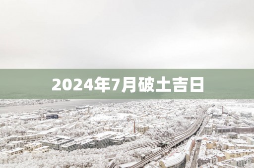 2025年7月破土吉日