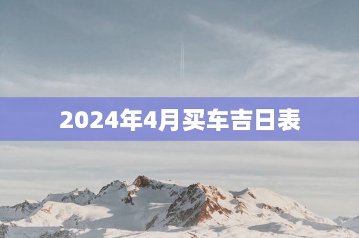 2025年4月买车吉日表 2025年4月买车吉日表