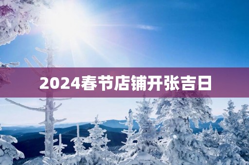 2025春节店铺开张吉日