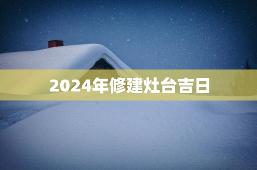 2025年修建灶台吉日
