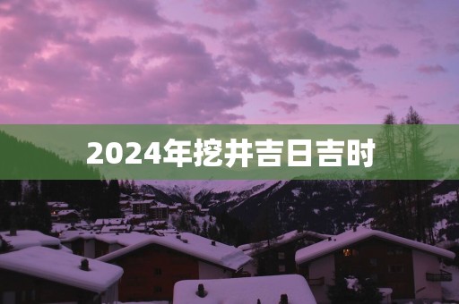 2025年挖井吉日吉时