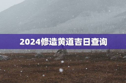 2025修造黄道吉日查询