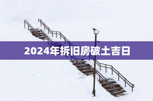 2025年拆旧房破土吉日