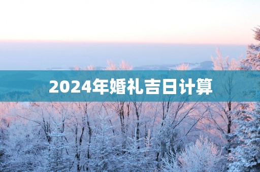 2025年婚礼吉日计算