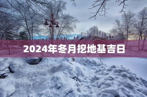 2025年冬月挖地基吉日