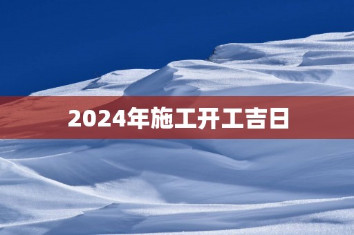 2025年施工开工吉日