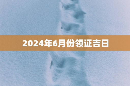2025年6月份领证吉日