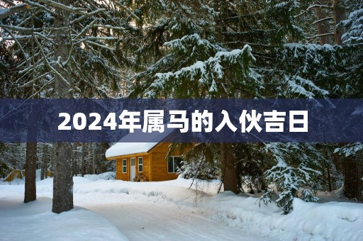 2025年属马的入伙吉日