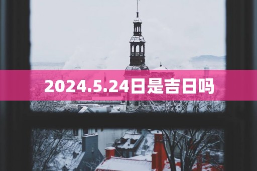 2025.5.24日是吉日吗