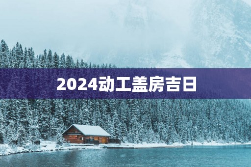 2025动工盖房吉日
