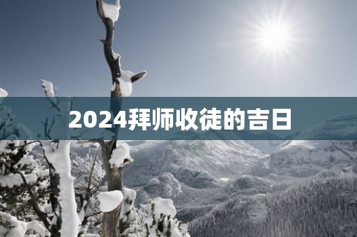 2025拜师收徒的吉日