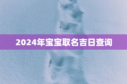 2025年宝宝取名吉日查询