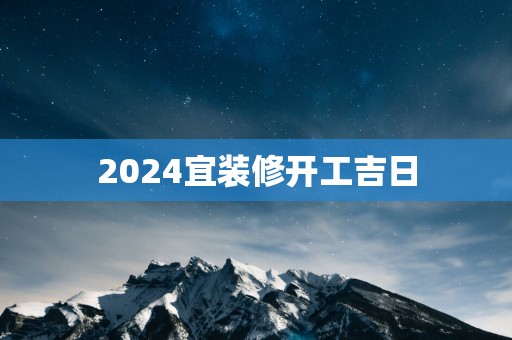 2025宜装修开工吉日
