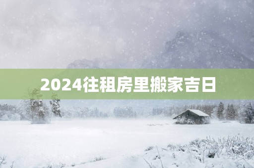 2025往租房里搬家吉日