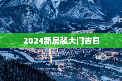 2025新房装大门吉日