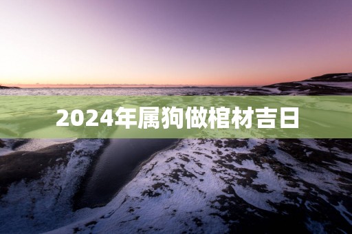 2025年属狗做棺材吉日