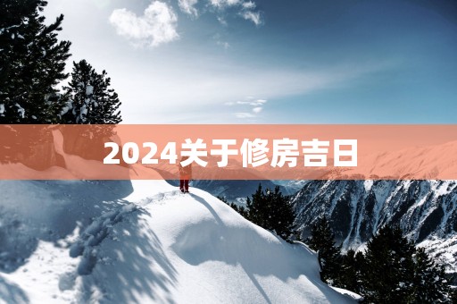 2025关于修房吉日