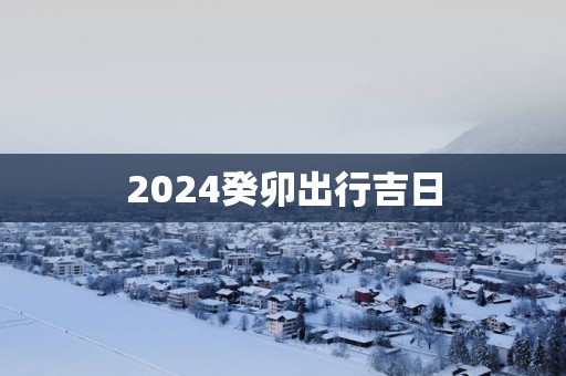 2025癸卯出行吉日