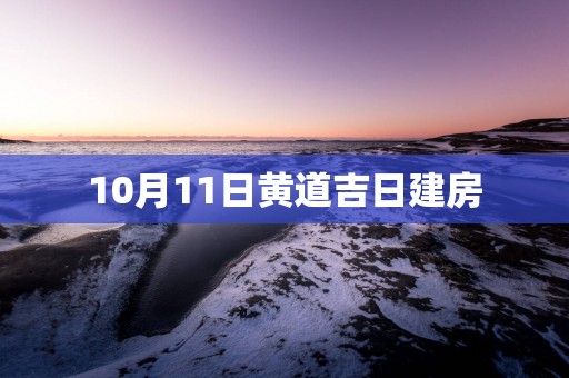 10月11日黄道吉日建房