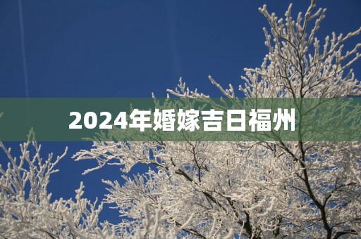 2025年婚嫁吉日福州