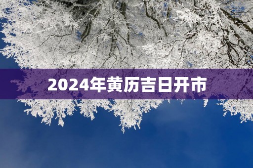 2025年黄历吉日开市