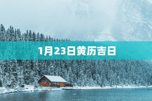 1月23日黄历吉日 1月23日黄历吉日