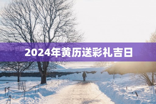 2025年黄历送彩礼吉日