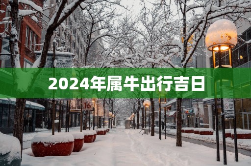 2025年属牛出行吉日
