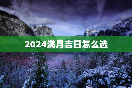 2025满月吉日怎么选