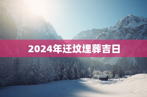 2025年迁坟埋葬吉日
