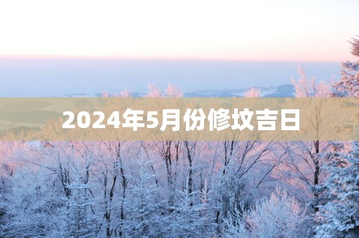 2025年5月份修坟吉日