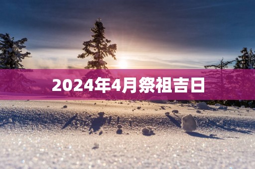 2025年4月祭祖吉日