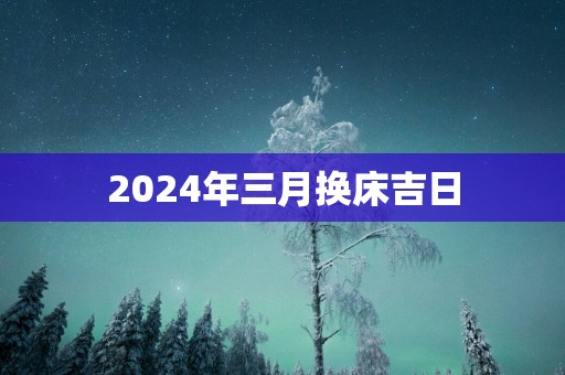 2025年三月换床吉日