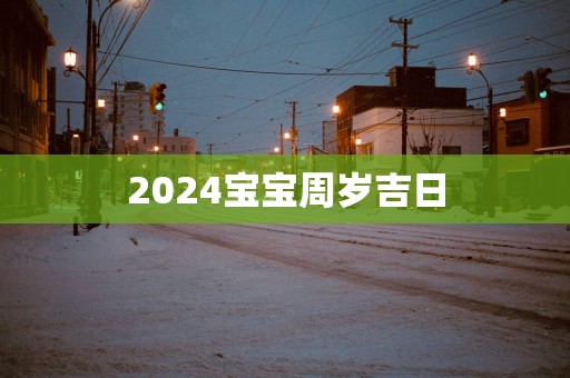 2025宝宝周岁吉日