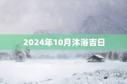 2025年10月沐浴吉日