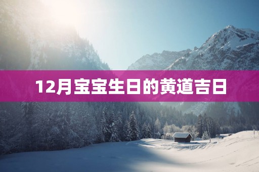 12月宝宝生日的黄道吉日