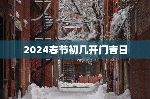 2025春节初几开门吉日