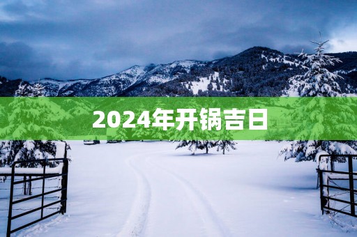 2025年开锅吉日