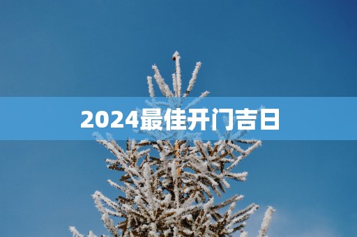 2025最佳开门吉日