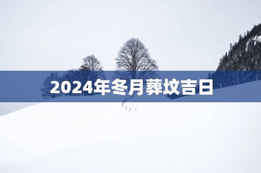 2025年冬月葬坟吉日