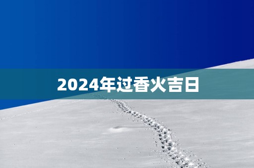 2025年过香火吉日