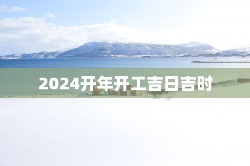 2025开年开工吉日吉时