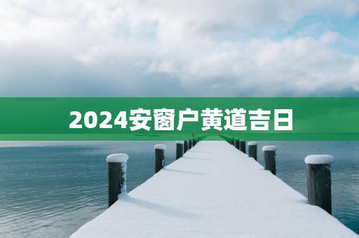 2025安窗户黄道吉日