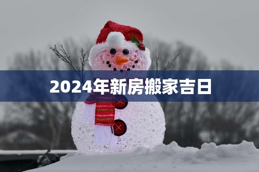 2025年新房搬家吉日