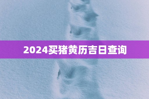 2025买猪黄历吉日查询
