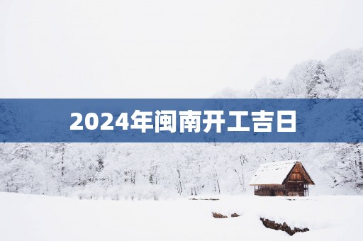 2025年闽南开工吉日