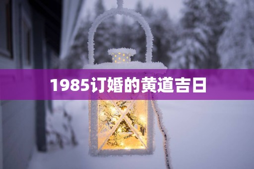 1985订婚的黄道吉日